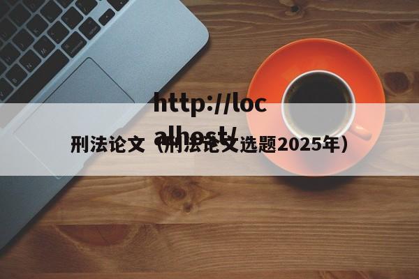 刑法论文（刑法论文选题2025年）